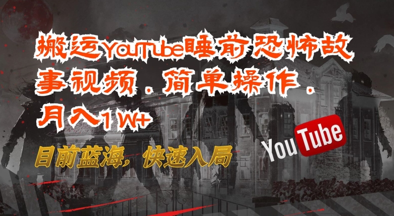 搬运YouTube睡前恐怖故事视频,简单操作,月入1W+,目前蓝海,快速入局【揭秘】-知乎者也