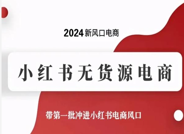 2024新风口电商,小红书无货源电商,带第一批冲进小红书电商风口-知乎者也