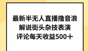 最新半无人直播撸音浪，解说街头杂技表演，平均每天收益500+【揭秘】-知乎者也
