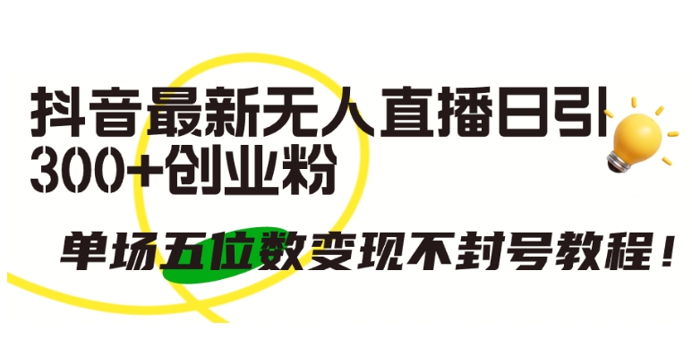 抖音最新无人直播日引300+创业粉,单场五位数变现不封号教程【揭秘】-知乎者也