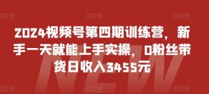 2024视频号第四期训练营，新手一天就能上手实操，0粉丝带货日收入3455元-知乎者也