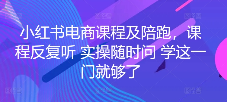 小红书电商课程及陪跑,课程反复听 实操随时问 学这一门就够了-知乎者也