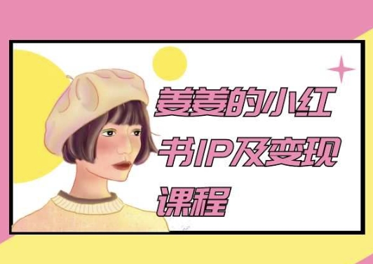 姜姜的小红书IP及变现课程,姜姜小红书2024-知乎者也