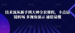 技术流从新手到大神全套课程,卡点运镜转场 多视角演示 通俗易懂-知乎者也