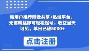 新用户推荐网盘共享+私域平台，无需粉丝即可轻松起号，收益当天可见，单日已破5000+【揭秘】-知乎者也