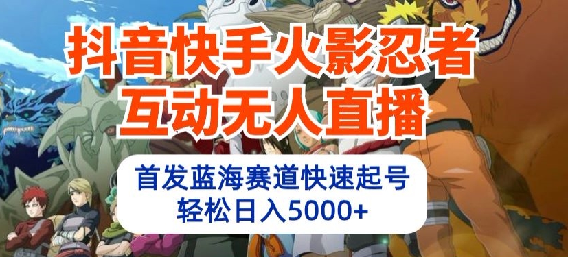抖音快手火影忍者互动无人直播,首发蓝海赛道快速起号,轻松日入5000+【揭秘】-知乎者也