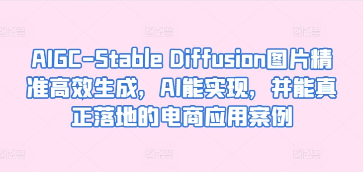 AIGC-Stable Diffusion图片精准高效生成,AI能实现,并能真正落地的电商应用案例-知乎者也