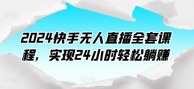 2024快手无人直播全套课程,实现24小时轻松躺赚-知乎者也