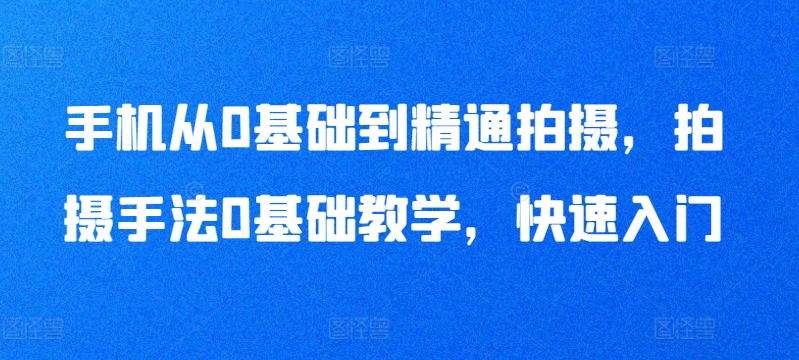 手机从0基础到精通拍摄,拍摄手法0基础教学,快速入门-知乎者也