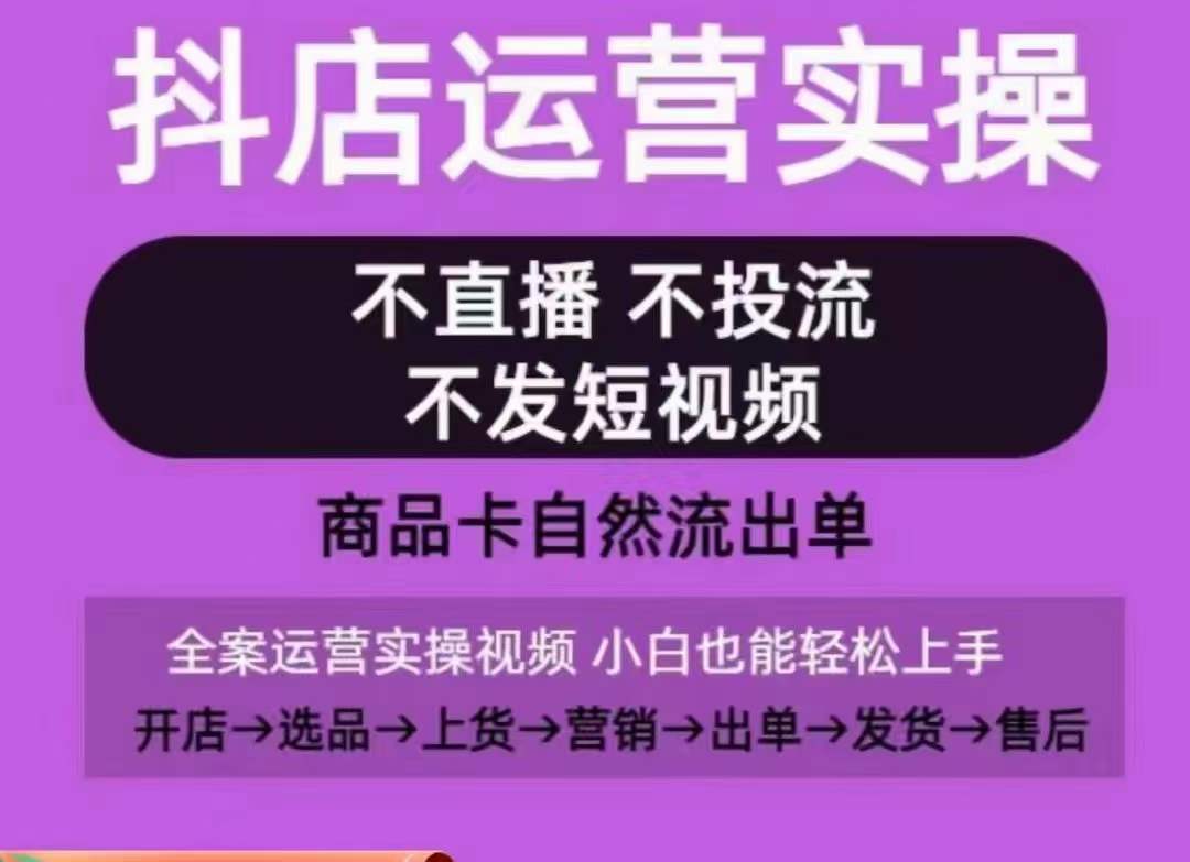 抖店运营实操课,从0-1起店视频全实操,不直播、不投流、不发短视频,商品卡自然流出单-知乎者也