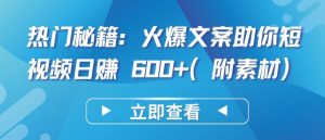 热门秘籍:火爆文案助你短视频日赚 600+(附素材)【揭秘】-知乎者也