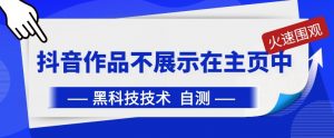抖音黑科技：抖音作品不展示在主页中【揭秘】-知乎者也