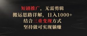 短剧推广,无需剪辑,搬运思路详解,日入1000+,结合三重变现方式,坚持做可实现躺赚【揭秘】-知乎者也