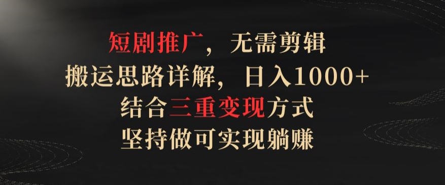 短剧推广,无需剪辑,搬运思路详解,日入1000+,结合三重变现方式,坚持做可实现躺赚【揭秘】-知乎者也