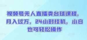 视频号无人直播卖台球课程,月入过万,24小时挂机,小白也可轻松操作【揭秘】-知乎者也