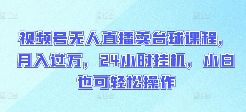 视频号无人直播卖台球课程,月入过万,24小时挂机,小白也可轻松操作【揭秘】-知乎者也