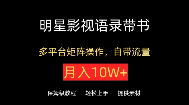 明星影视语录带书,抖音快手小红书视频号多平台矩阵操作,自带流量,月入10W+【揭秘】-知乎者也