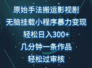 原始手法影视搬运,无脑搬运影视剧,单日收入300+,操作简单,几分钟生成一条视频,轻松过审核【揭秘】-知乎者也