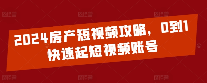 2024房产短视频攻略,0到1快速起短视频账号-知乎者也