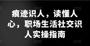 痕迹识人,读懂人心,职场生活社交识人实操指南-知乎者也