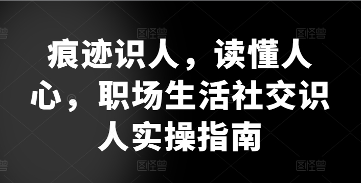 痕迹识人,读懂人心,职场生活社交识人实操指南-知乎者也