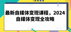 最新自媒体变现课程,2024自媒体变现全攻略-知乎者也