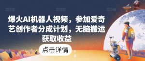 爆火AI机器人视频,参加爱奇艺创作者分成计划,无脑搬运获取收益【揭秘】-知乎者也
