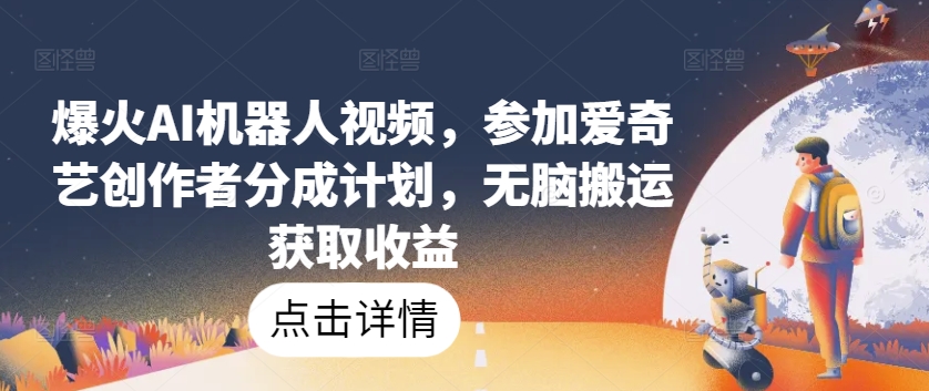 爆火AI机器人视频,参加爱奇艺创作者分成计划,无脑搬运获取收益【揭秘】-知乎者也