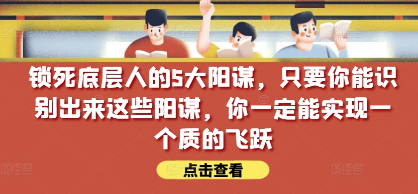 锁死底层人的5大阳谋,只要你能识别出来这些阳谋,你一定能实现一个质的飞跃【付费文章】-知乎者也