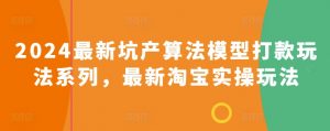 2024最新坑产算法模型打款玩法系列，最新淘宝实操玩法-知乎者也