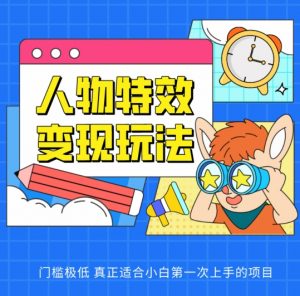 人物特效变现玩法，门槛极低，真正适合小白第一次上手的项目【揭秘】-知乎者也