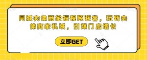 同城实体商家短视频获客直播课，玩转实体商家私域，引爆门店增长-知乎者也