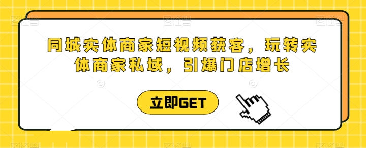 同城实体商家短视频获客直播课,玩转实体商家私域,引爆门店增长-知乎者也