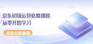 京东初级运营必修课程,从零开始学习-知乎者也