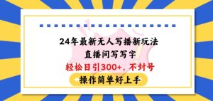 24年最新无人写播新玩法直播间，写写字轻松日引100+粉丝，不封号操作简单好上手【揭秘】-知乎者也