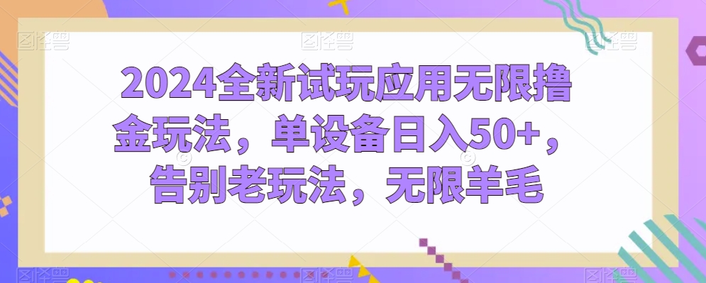 2024全新试玩应用无限撸金玩法,单设备日入50+,告别老玩法,无限羊毛【揭秘】-知乎者也