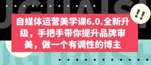 自媒体运营美学课6.0.全新升级，手把手带你提升品牌审美，做一个有调性的博主-知乎者也