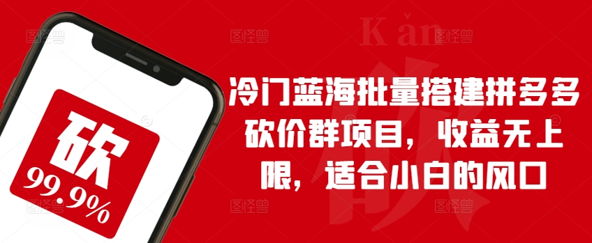 冷门蓝海批量搭建拼多多砍价群项目,收益无上限,适合小白的风口【揭秘】-知乎者也