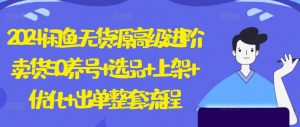 2024闲鱼无货源高级进阶卖货5.0.养号+选品+上架+优化+出单整套流程【揭秘】-知乎者也