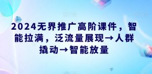 2024无界推广高阶课件，智能拉满，泛流量展现→人群撬动→智能放量-知乎者也