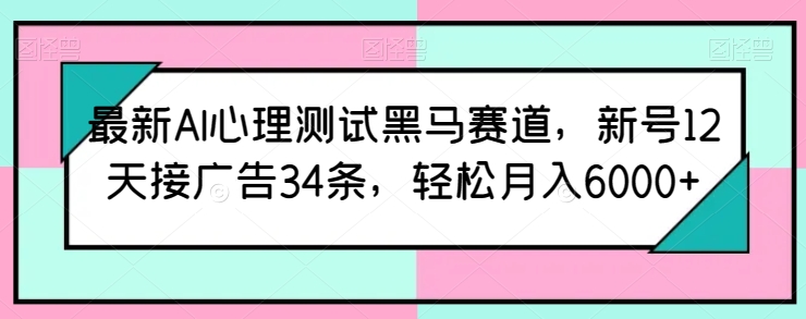 最新AI心理测试黑马赛道,新号12天接广告34条,轻松月入6000+【揭秘】-知乎者也