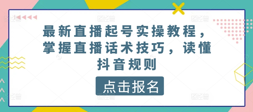 最新直播起号实操教程,掌握直播话术技巧,读懂抖音规则-知乎者也