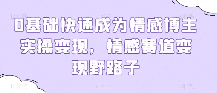 0基础快速成为情感博主实操变现,情感赛道变现野路子-知乎者也
