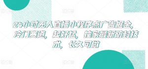 24小时无人直播小程序点广告掘金，冷门赛道，起好猛，独家最新防封技术，长久可做【揭秘】-知乎者也