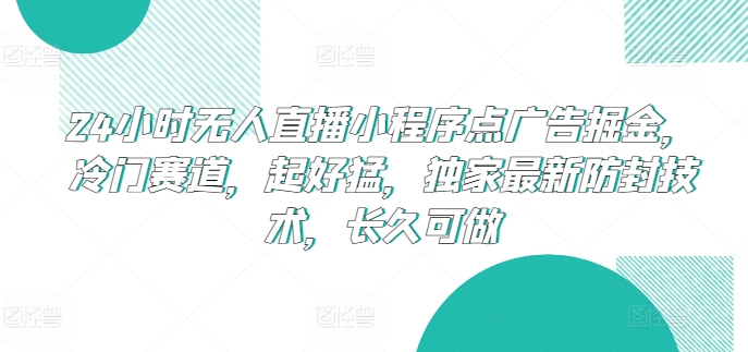24小时无人直播小程序点广告掘金，冷门赛道，起好猛，独家最新防封技术，长久可做【揭秘】-知乎者也