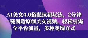 AI美女4.0搭配拉新玩法,2分钟一键创造原创美女视频,轻松引爆全平台流量,多种变现方式【揭秘】-知乎者也