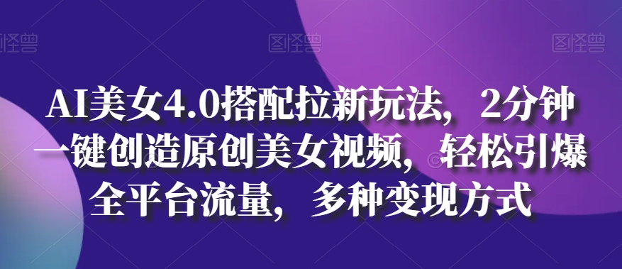 AI美女4.0搭配拉新玩法,2分钟一键创造原创美女视频,轻松引爆全平台流量,多种变现方式【揭秘】-知乎者也