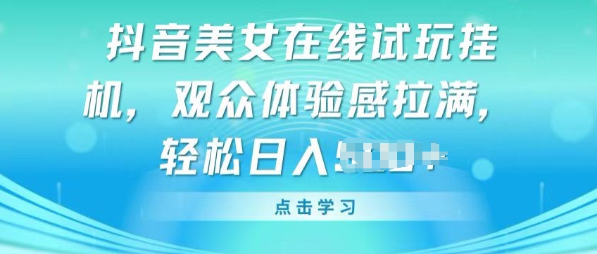 抖音美女在线试玩挂JI，观众体验感拉满，实现轻松变现【揭秘】-知乎者也