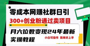 零成本网创群日引300+创业粉，卖项目月六位数变现，门槛低好上手，24年最新实操教程【揭秘】-知乎者也