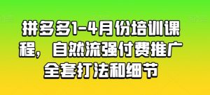 拼多多1-4月份培训课程，自然流强付费推广全套打法和细节-知乎者也